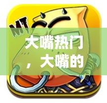 大嘴热门，大嘴的e 