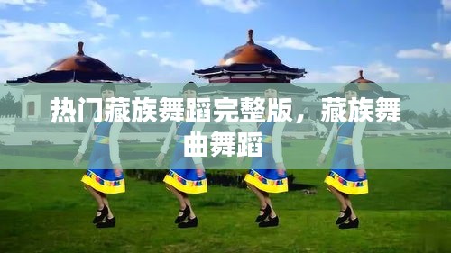 热门藏族舞蹈完整版，藏族舞曲舞蹈 