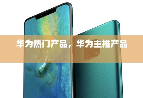 华为热门产品，华为主推产品 