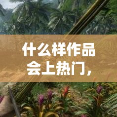 什么样作品会上热门，什么作品上热门最火 