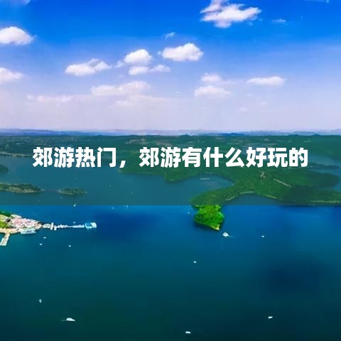 郊游热门，郊游有什么好玩的 