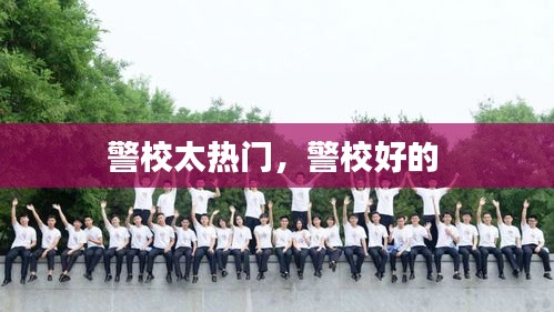 警校太热门，警校好的 