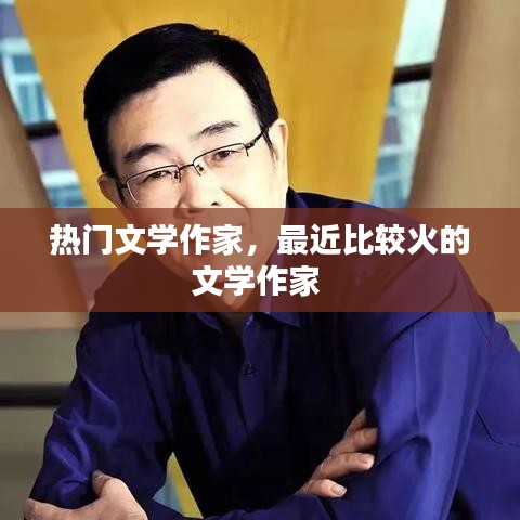 热门文学作家，最近比较火的文学作家 