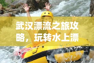 武汉漂流之旅攻略，玩转水上漂流胜地！