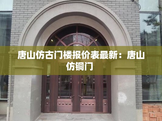 唐山仿古门楼报价表最新：唐山仿铜门 