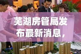 芜湖房管局发布最新消息，今日动态一览