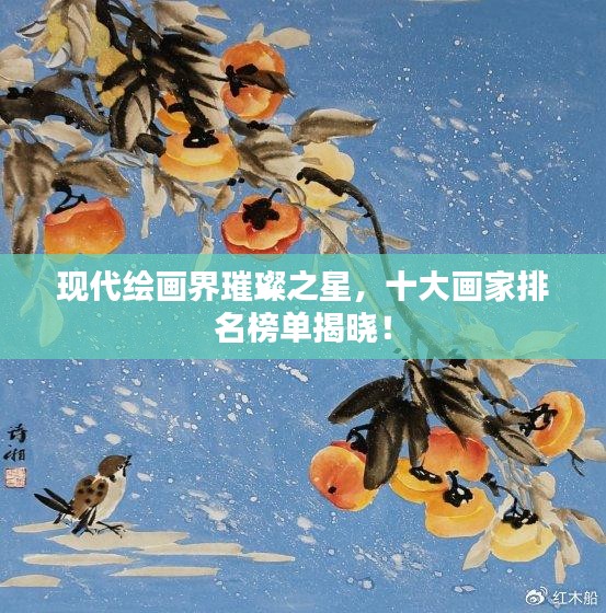 现代绘画界璀璨之星，十大画家排名榜单揭晓！
