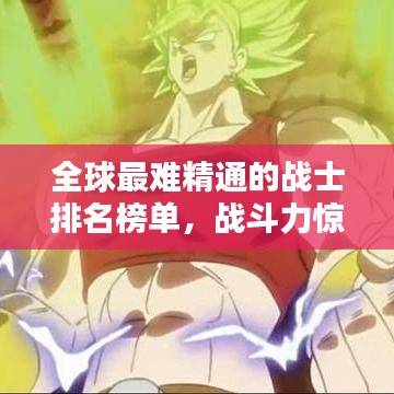 全球最难精通的战士排名榜单，战斗力惊人！