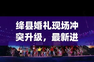 绛县婚礼现场冲突升级，最新进展揭秘！