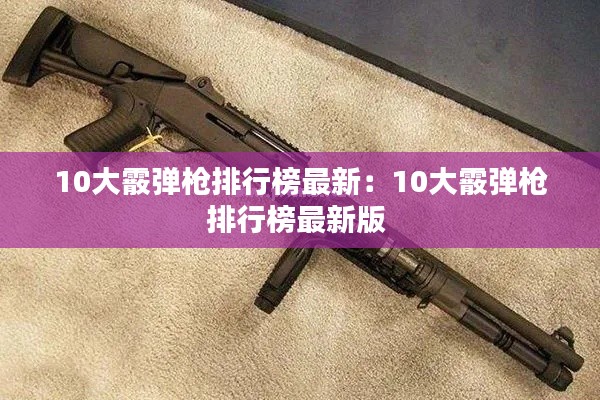 10大霰弹枪排行榜最新：10大霰弹枪排行榜最新版 