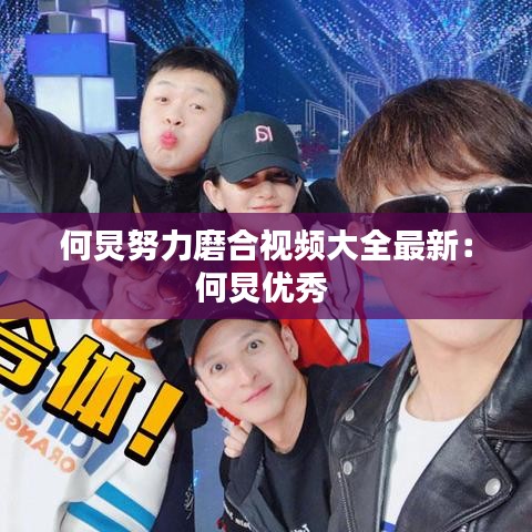 何炅努力磨合视频大全最新：何炅优秀 