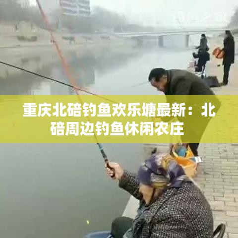 重庆北碚钓鱼欢乐塘最新：北碚周边钓鱼休闲农庄 