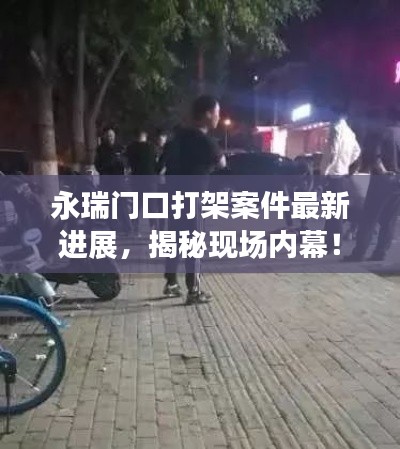 永瑞门口打架案件最新进展，揭秘现场内幕！