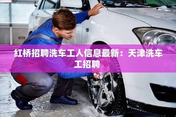 红桥招聘洗车工人信息最新：天津洗车工招聘 