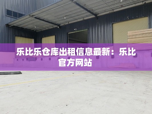 乐比乐仓库出租信息最新：乐比官方网站 