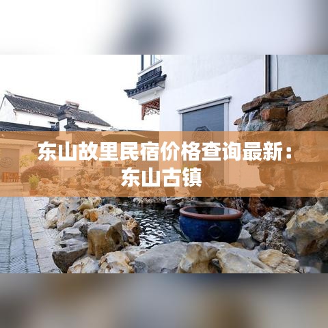 东山故里民宿价格查询最新：东山古镇 