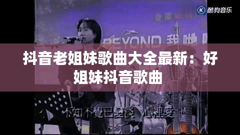 抖音老姐妹歌曲大全最新：好姐妹抖音歌曲 