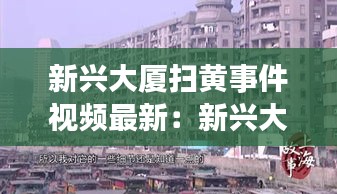 新兴大厦扫黄事件视频最新：新兴大厦写字楼 