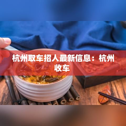 杭州取车招人最新信息：杭州收车 