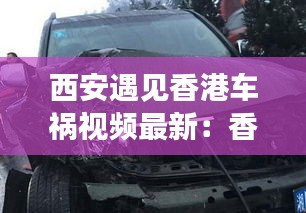 西安遇见香港车祸视频最新：香港车祸现场 