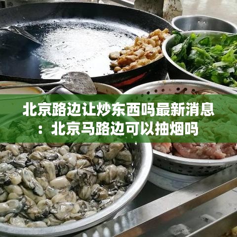 北京路边让炒东西吗最新消息：北京马路边可以抽烟吗 