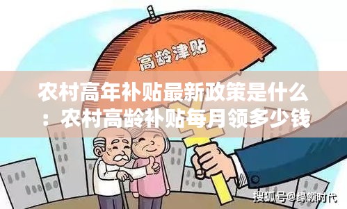 农村高年补贴最新政策是什么：农村高龄补贴每月领多少钱 