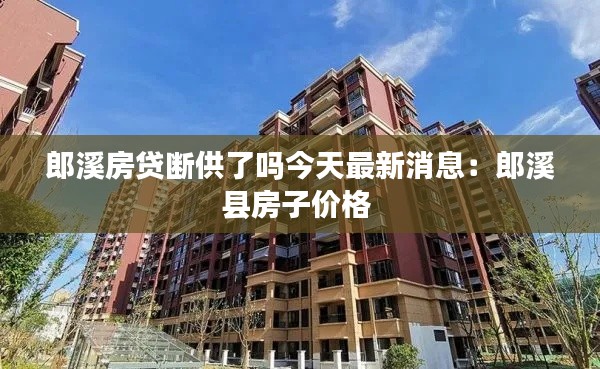 郎溪房贷断供了吗今天最新消息：郎溪县房子价格 