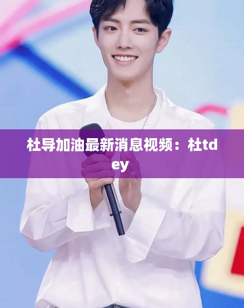 杜导加油最新消息视频：杜tdey 