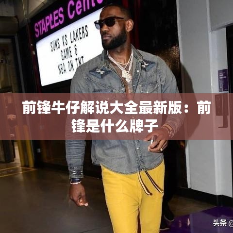 前锋牛仔解说大全最新版：前锋是什么牌子 