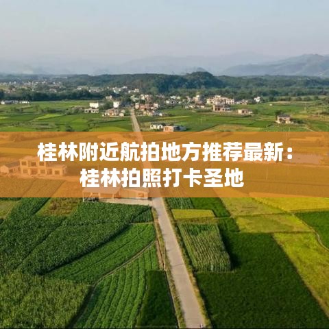 桂林附近航拍地方推荐最新：桂林拍照打卡圣地 
