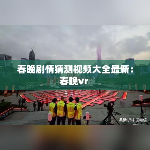 春晚剧情猜测视频大全最新：春晚vr 