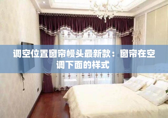 调空位置窗帘幔头最新款：窗帘在空调下面的样式 