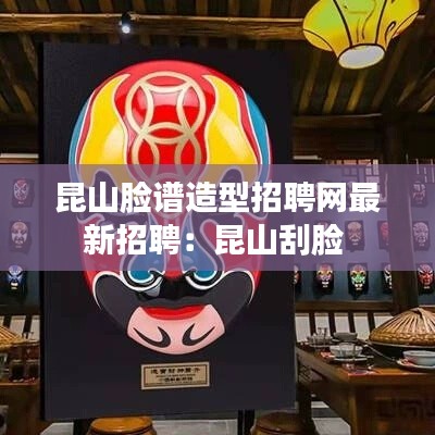 昆山脸谱造型招聘网最新招聘：昆山刮脸 