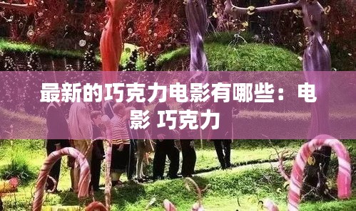 最新的巧克力电影有哪些：电影 巧克力 