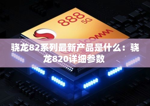 骁龙82系列最新产品是什么：骁龙820详细参数 