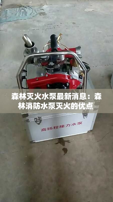 森林灭火水泵最新消息：森林消防水泵灭火的优点 
