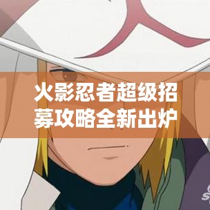 火影忍者超级招募攻略全新出炉！