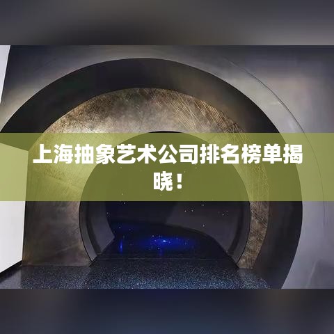上海抽象艺术公司排名榜单揭晓！