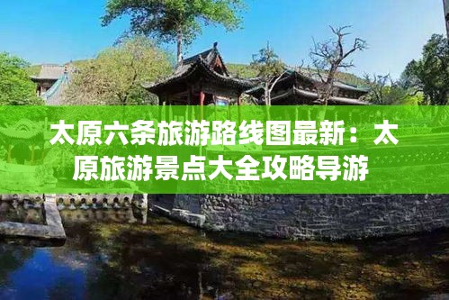 太原六条旅游路线图最新：太原旅游景点大全攻略导游 