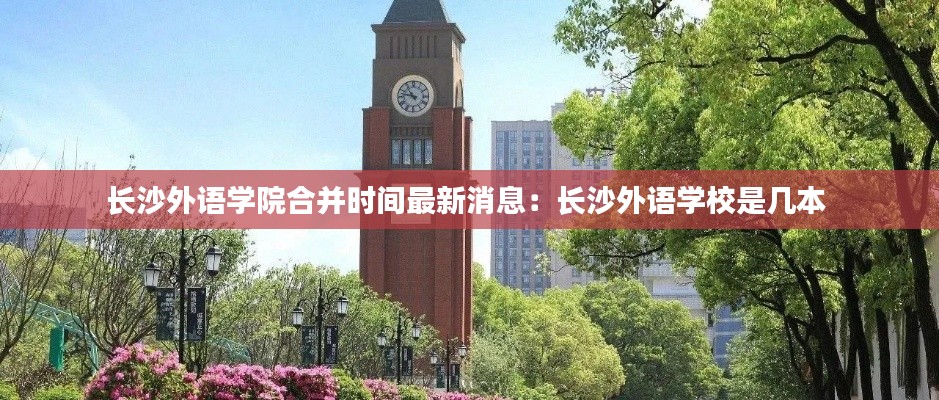 长沙外语学院合并时间最新消息：长沙外语学校是几本 