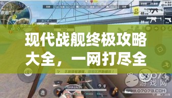 现代战舰终极攻略大全，一网打尽全攻略！
