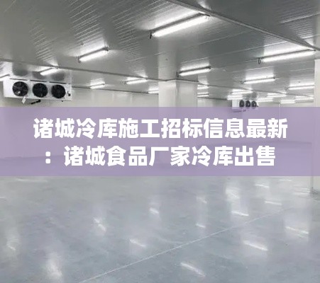 诸城冷库施工招标信息最新：诸城食品厂家冷库出售 