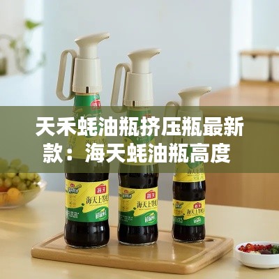 天禾蚝油瓶挤压瓶最新款：海天蚝油瓶高度 