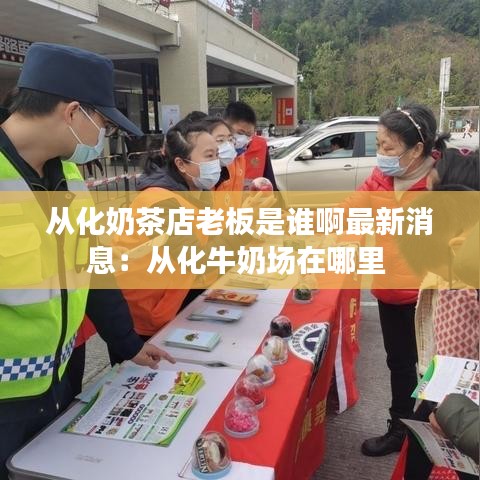 从化奶茶店老板是谁啊最新消息：从化牛奶场在哪里 