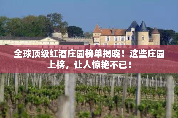 全球顶级红酒庄园榜单揭晓！这些庄园上榜，让人惊艳不已！