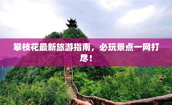 攀枝花最新旅游指南，必玩景点一网打尽！