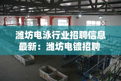 潍坊电泳行业招聘信息最新：潍坊电镀招聘 