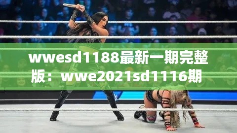 wwesd1188最新一期完整版：wwe2021sd1116期 