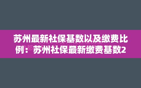 苏州最新社保基数以及缴费比例：苏州社保最新缴费基数2021 