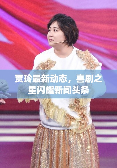 贾玲最新动态，喜剧之星闪耀新闻头条